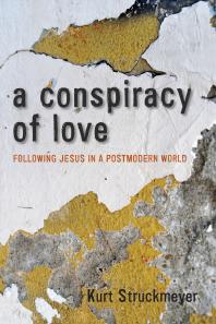 A Conspiracy Of Love Following Jesus In A Postmodern World Kurt Struckmeyer