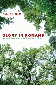 Glory In Romans And The Unified Purpose Of God In Redemptive History Donald L Berry