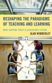 Reshaping The Paradigms Of Teaching And Learning What Happens Today Is Educations Future Alan Wimberley