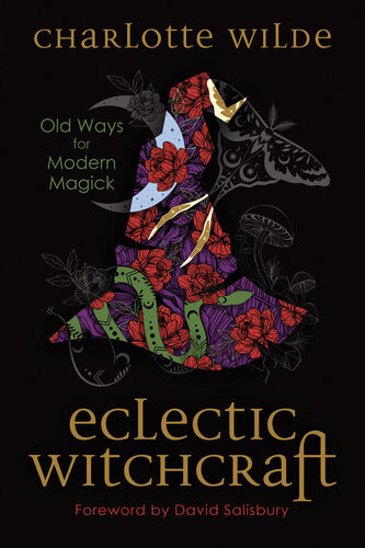 Eclectic Witchcraft Old Ways For Modern Magick Charlotte Wilde
