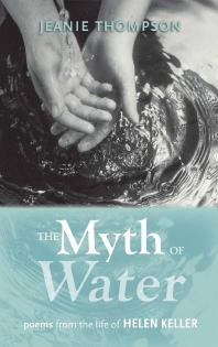 The Myth Of Water Poems From The Life Of Helen Keller 1st Edition Jeanie Thompson