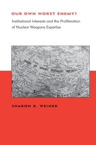 Our Own Worst Enemy Institutional Interests And The Proliferation Of Nuclear Weapons Expertise 1st Edition Sharon K Weiner Sean M Lynnjones Steven E Miller