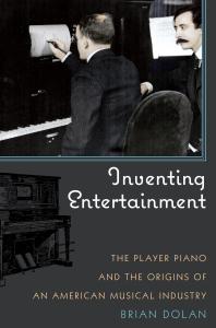 Inventing Entertainment The Player Piano And The Origins Of An American Musical Industry Brian Dolan