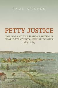 Petty Justice Low Law And The Sessions System In Charlotte County New Brunswick 17851867 1st Edition Paul Craven