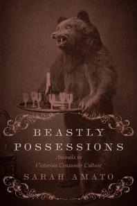 Beastly Possessions Animals In Victorian Consumer Culture 1st Edition Sarah Amato