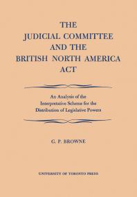 The Judicial Committee And The British North America Act An Analysis Of The Interpretative Scheme For The Distribution Of Legislative Powers 1st Edition G P Browne