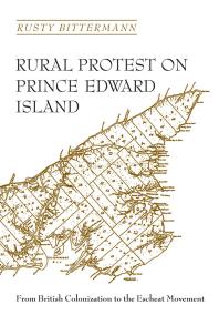 Rural Protest On Prince Edward Island From British Colonization To The Escheat Movement 1st Edition Rusty Bittermann