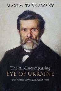 The Allencompassing Eye Of Ukraine Ivan Nechuilevytskyis Realist Prose 1st Edition Maxim Tarnawsky