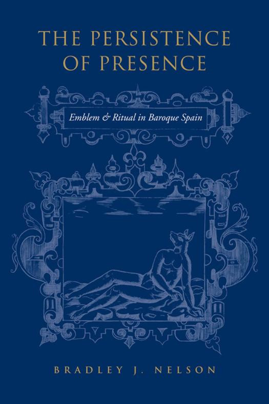 The Persistence Of Presence Emblem And Ritual In Baroque Spain 1st Edition Bradley J Nelson