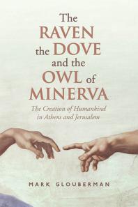 The Raven The Dove And The Owl Of Minerva The Creation Of Humankind In Athens And Jerusalem 1st Edition Mark Glouberman