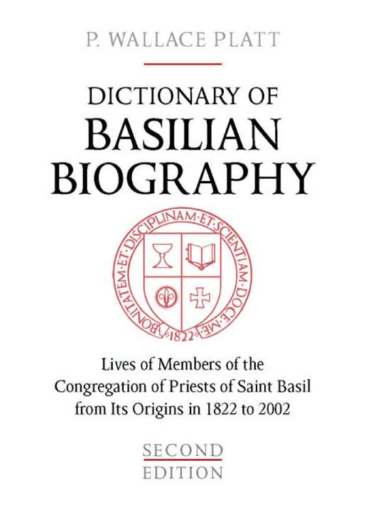 Dictionary Of Basilian Biography Lives Of Members Of The Congregation Of Priests Of Saint Basil From Its Origins In 1822 To 2002 1st Edition P Wallace Platt