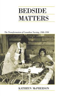 Bedside Matters The Transformation Of Canadian Nursing 19001990 1st Edition Kathryn Mcpherson