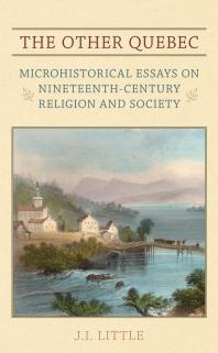 The Other Quebec Microhistorical Essays On Nineteenthcentury Religion And Society 1st Edition J I Little