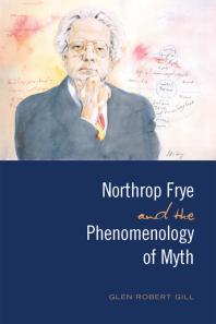 Northrop Frye And The Phenomenology Of Myth 1st Edition Glen Robert Gill