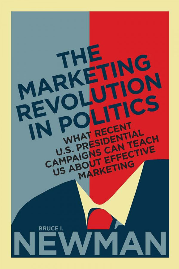 The Marketing Revolution In Politics What Recent U S Presidential Campaigns Can Teach Us About Effective Marketing 1st Edition Bruce I Newman