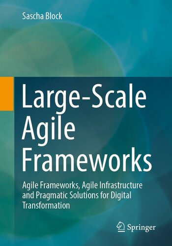 Largescale Agile Frameworks Agile Frameworks Agile Infrastructure And Pragmatic Solutions For Digital Transformation 1st Edition Sascha Block
