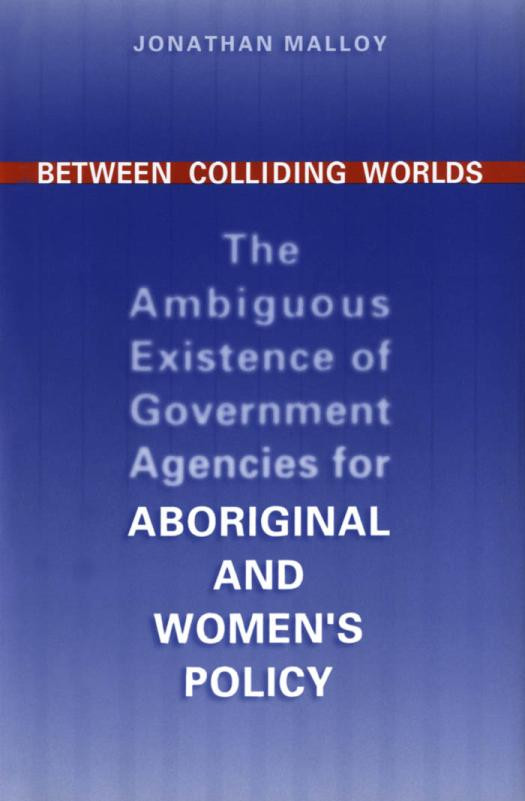 Between Colliding Worlds The Ambiguous Existence Of Government Agencies For Aboriginal And Womens Policy 1st Edition Jonathan Malloy