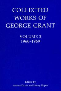 Collected Works Of George Grant Volume 3 19601969 1st Edition Arthur Davis Henry Roper Roper