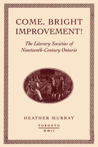 Come Bright Improvement The Literary Societies Of Nineteenthcentury Ontario 1st Edition Heather Murray