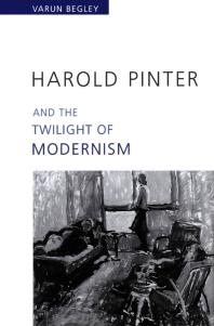 Harold Pinter And The Twilight Of Modernism 1st Edition Varun Begley