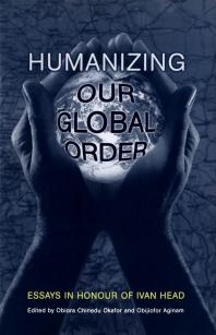Humanizing Our Global Order Essays In Honour Of Ivan Head 1st Edition Obiora Okafor Obijiofor Aginam