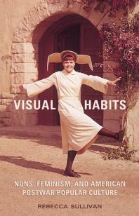 Visual Habits Nuns Feminism And American Postwar Popular Culture 1st Edition Rebecca Sullivan
