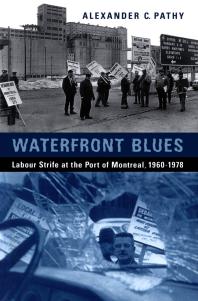Waterfront Blues Labour Strife At The Port Of Montreal 19601978 1st Edition Alexander C Pathy