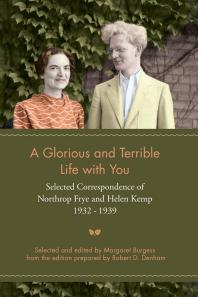 A Glorious And Terrible Life With You Selected Correspondence Of Northrop Frye And Helen Kemp 19321939 1st Edition Margaret Burgess
