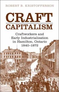 Craft Capitalism Craftsworkers And Early Industrialization In Hamilton Ontario 1st Edition Robert B Kristofferson