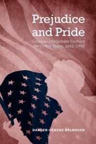 Prejudice And Pride Canadian Intellectuals Confront The United States 18911945 1st Edition Damienclaude Belanger
