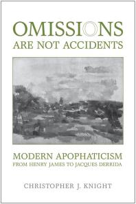 Omissions Are Not Accidents Modern Apophaticism From Henry James To Jacques Derrida 1st Edition Christopher J Knight