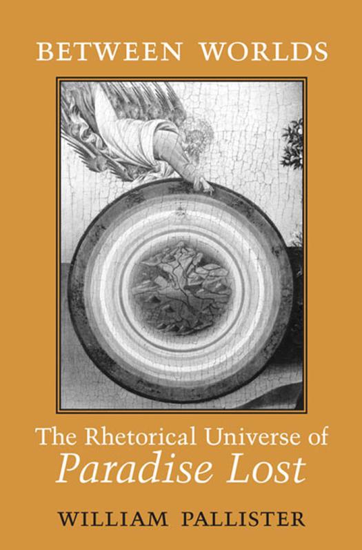 Between Worlds The Rhetorical Universe Of Paradise Lost 1st Edition William Pallister