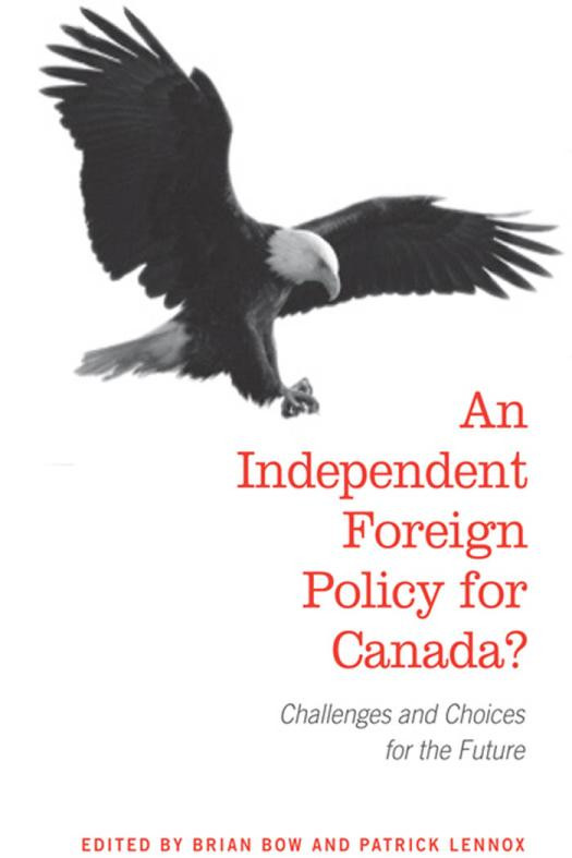 An Independent Foreign Policy For Canada Challenges And Choices For The Future 1st Edition Brian Bow Patrick Lennox