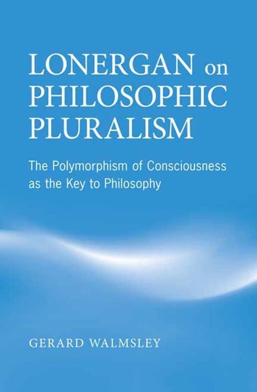Lonergan On Philosophic Pluralism The Polymorphism Of Conciousness As The Key To Philosophy 1st Edition Gerard Walmsley