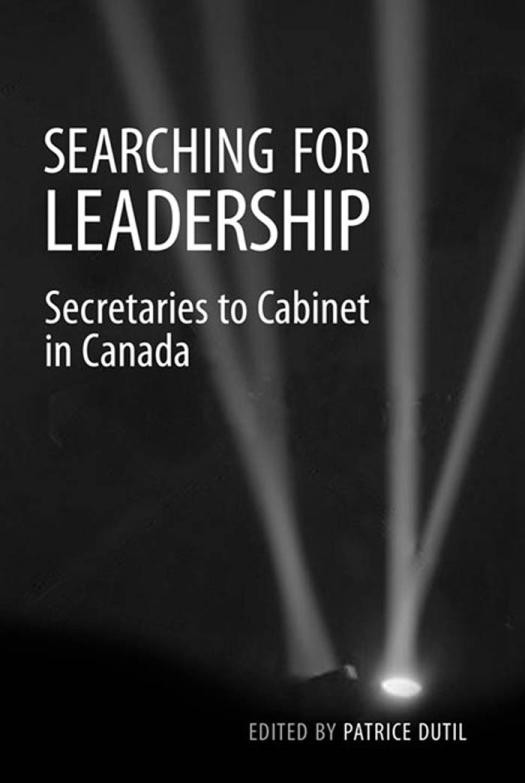 Searching For Leadership Secretaries To Cabinet In Canada 1st Edition Patrice Dutil