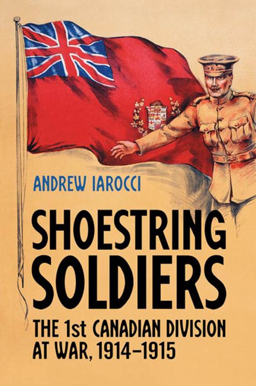 Shoestring Soldiers The 1st Canadian Division At War 19141915 1st Edition Andrew Iarocci