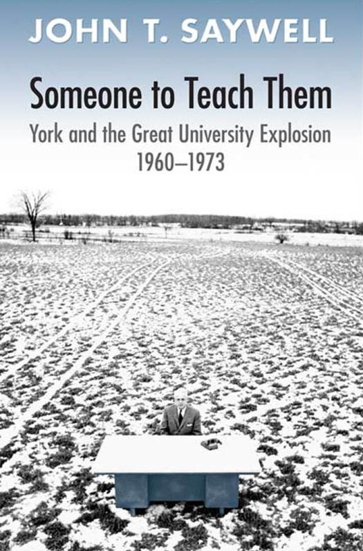 Someone To Teach Them York And The Great University Explosion 1960 1973 1st Edition John T Saywell