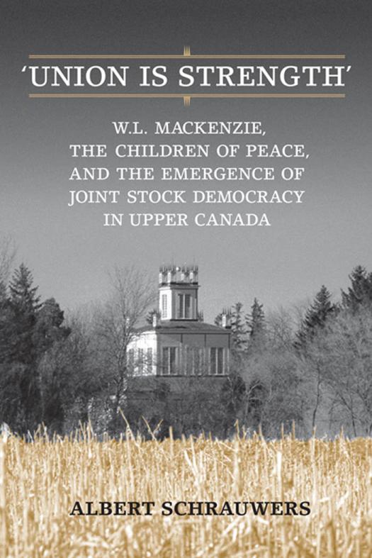 Union Is Strength W L Mackenzie The Children Of Peace And The Emergence Of Joint Stock Democracy In Upper Canada 1st Edition Albert Schrauwers