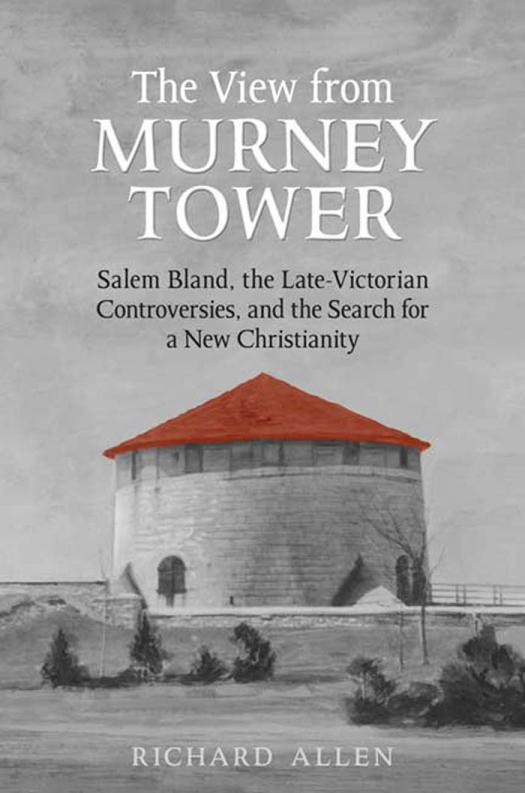 View From The Murney Tower Salem Bland The Latevictorian Controversies And The Search For A New Christianity Volume 1 1st Edition Richard Allen