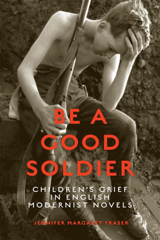 Be A Good Soldier Childrens Grief In English Modernist Novels 1st Edition Jennifer Fraser