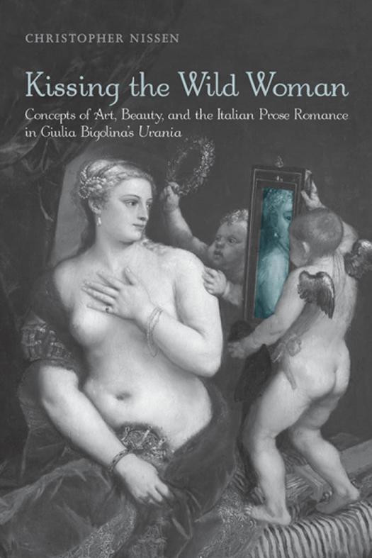Kissing The Wild Woman Concepts Of Art Beauty And The Italian Prose Romance In Giulia Bigolinas Urania 1st Edition Christopher Nissen