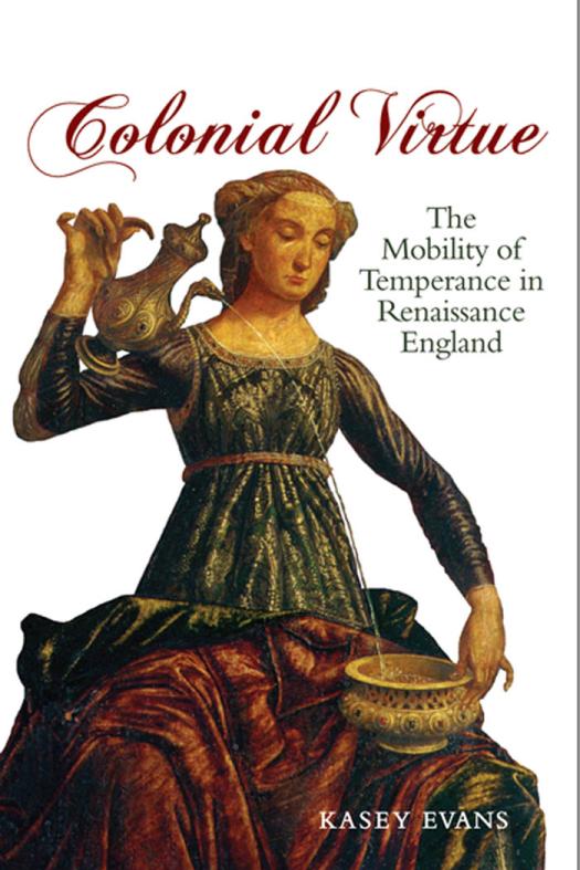 Colonial Virtue The Mobility Of Temperance In Renaissance England 1st Edition Kasey Evans