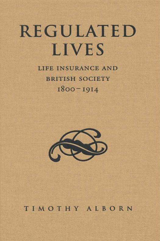 Regulated Lives Life Insurance And British Society 18001914 1st Edition Timothy L Alborn