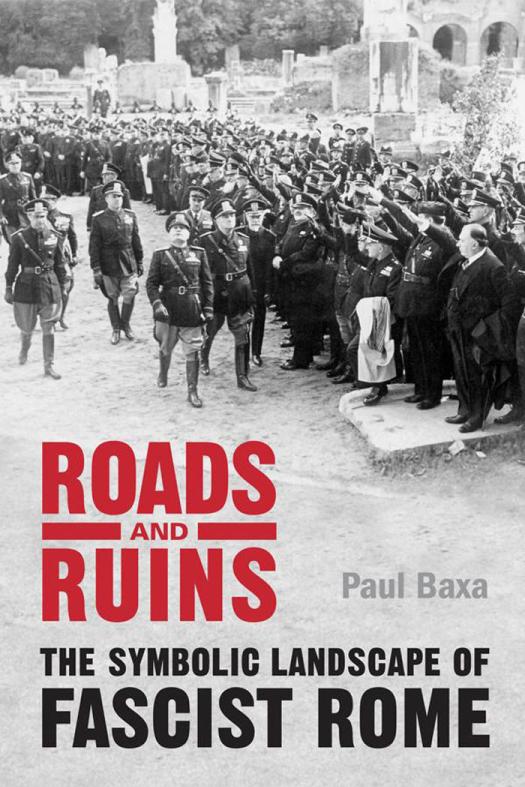 Roads And Ruins The Symbolic Landscape Of Fascist Rome 1st Edition Paul Baxa