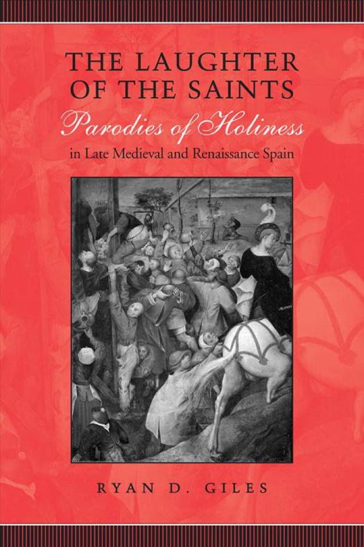 The Laughter Of The Saints Parodies Of Holiness In Late Medieval And Renaissance Spain 1st Edition Ryan D Giles