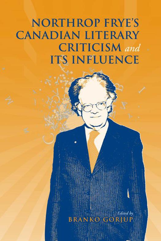 Northrop Fryes Canadian Literary Criticism And Its Influence 1st Edition Branko Gorjup