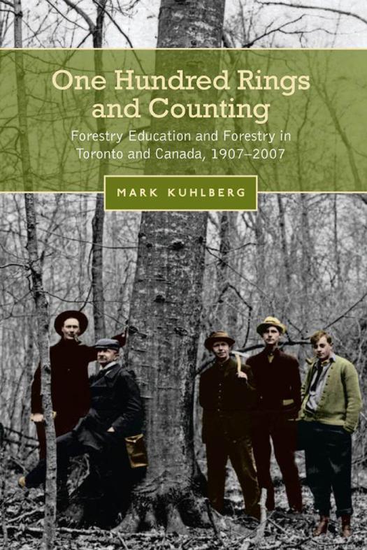 One Hundred Rings And Counting Forestry Education And Forestry In Toronto And Canada 19072007 1st Edition Mark Kuhlberg