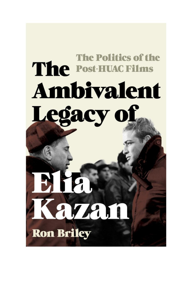 The Ambivalent Legacy Of Elia Kazan The Politics Of The Posthuac Films Ron Briley