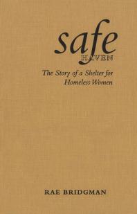 Safe Haven The Story Of A Shelter For Homeless Women 1st Edition Rae Bridgman
