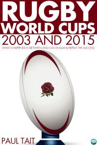 Rugby World Cups 2003 And 2015 Whats Happened In Between And Can England Repeat The Success 3rd Edition Paul Tait